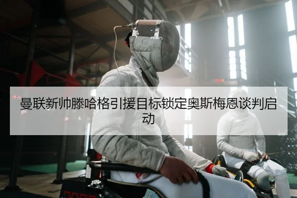 曼联新帅滕哈格引援目标锁定奥斯梅恩谈判启动