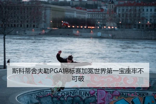 斯科蒂舍夫勒PGA锦标赛加冕世界第一宝座牢不可破